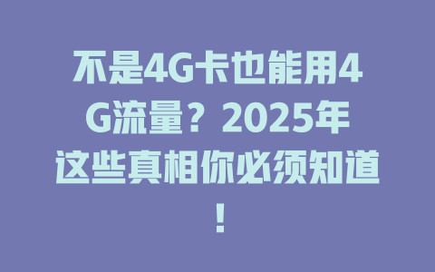 不是4G卡也能用4G流量？2025年这些真相你必须知道！