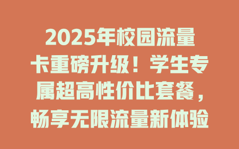 2025年校园流量卡重磅升级！学生专属超高性价比套餐，畅享无限流量新体验