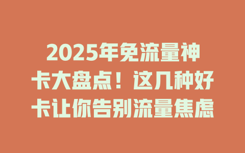 2025年免流量神卡大盘点！这几种好卡让你告别流量焦虑