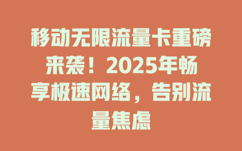 移动无限流量卡重磅来袭！2025年畅享极速网络，告别流量焦虑