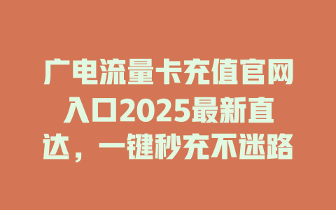 广电流量卡充值官网入口2025最新直达，一键秒充不迷路