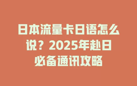 日本流量卡日语怎么说？2025年赴日必备通讯攻略