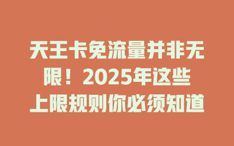 天王卡免流量并非无限！2025年这些上限规则你必须知道