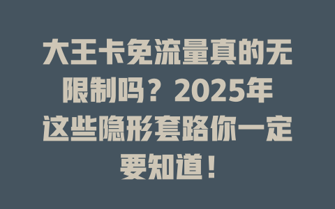 大王卡免流量真的无限制吗？2025年这些隐形套路你一定要知道！