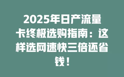 2025年日产流量卡终极选购指南：这样选网速快三倍还省钱！