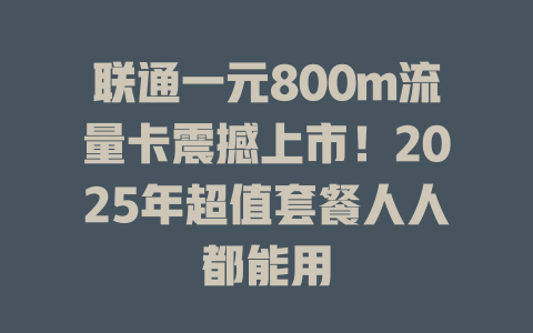 联通一元800m流量卡震撼上市！2025年超值套餐人人都能用