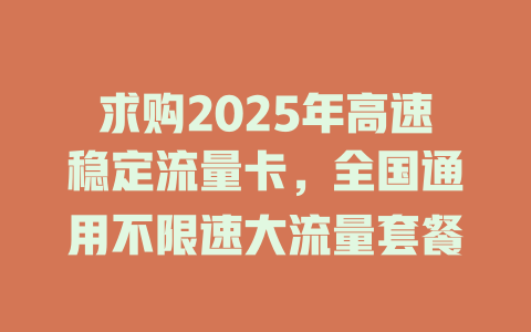 求购2025年高速稳定流量卡，全国通用不限速大流量套餐
