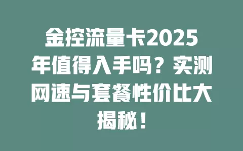 金控流量卡2025年值得入手吗？实测网速与套餐性价比大揭秘！