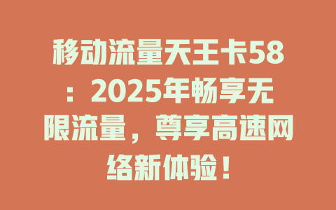 移动流量天王卡58：2025年畅享无限流量，尊享高速网络新体验！
