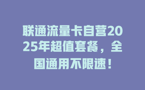 联通流量卡自营2025年超值套餐，全国通用不限速！