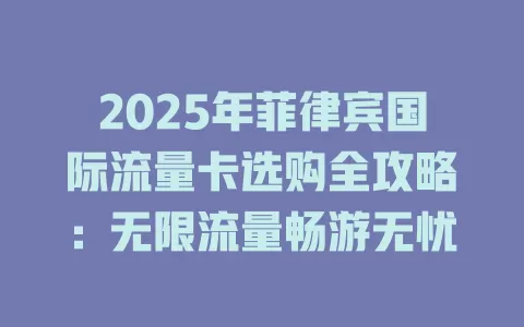 2025年菲律宾国际流量卡选购全攻略：无限流量畅游无忧