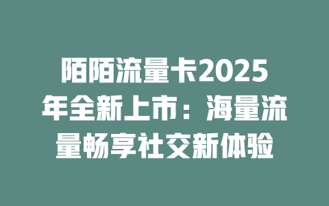陌陌流量卡2025年全新上市：海量流量畅享社交新体验