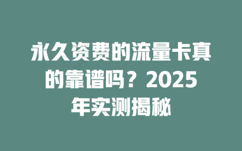 永久资费的流量卡真的靠谱吗？2025年实测揭秘