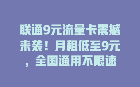 联通9元流量卡震撼来袭！月租低至9元，全国通用不限速