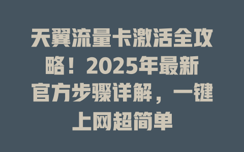 天翼流量卡激活全攻略！2025年最新官方步骤详解，一键上网超简单