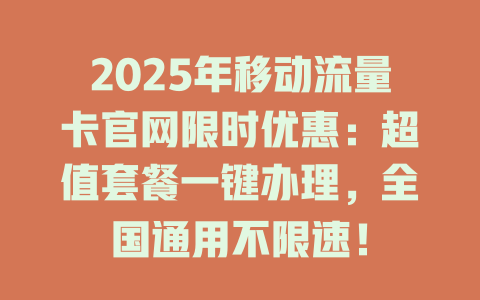 2025年移动流量卡官网限时优惠：超值套餐一键办理，全国通用不限速！