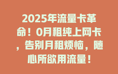 2025年流量卡革命！0月租纯上网卡，告别月租烦恼，随心所欲用流量！