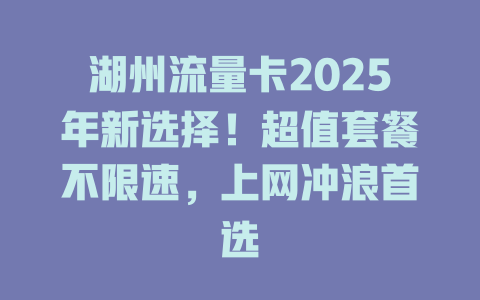 湖州流量卡2025年新选择！超值套餐不限速，上网冲浪首选
