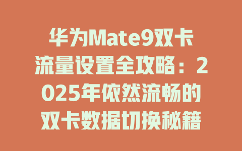 华为Mate9双卡流量设置全攻略：2025年依然流畅的双卡数据切换秘籍