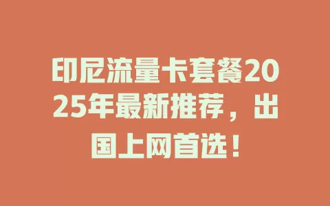 印尼流量卡套餐2025年最新推荐，出国上网首选！