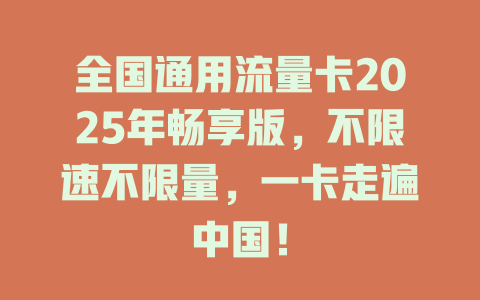 全国通用流量卡2025年畅享版，不限速不限量，一卡走遍中国！