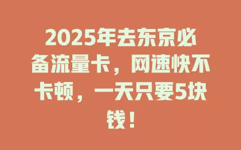 2025年去东京必备流量卡，网速快不卡顿，一天只要5块钱！