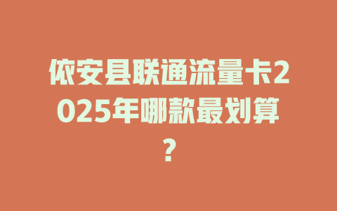 依安县联通流量卡2025年哪款最划算？