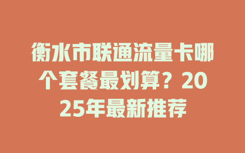 衡水市联通流量卡哪个套餐最划算？2025年最新推荐