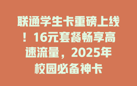 联通学生卡重磅上线！16元套餐畅享高速流量，2025年校园必备神卡