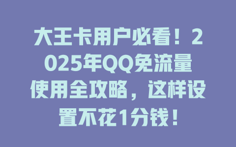 大王卡用户必看！2025年QQ免流量使用全攻略，这样设置不花1分钱！