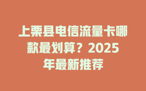 上栗县电信流量卡哪款最划算？2025年最新推荐