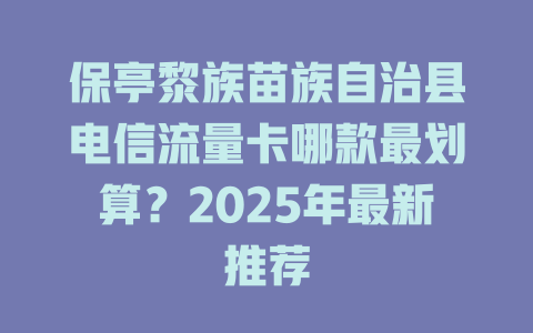 保亭黎族苗族自治县电信流量卡哪款最划算？2025年最新推荐