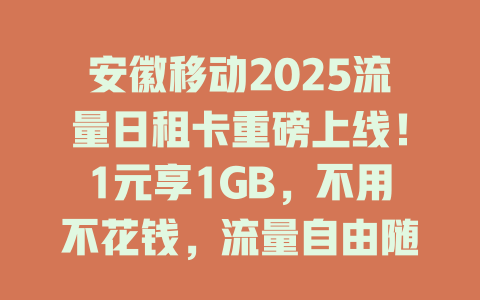 安徽移动2025流量日租卡重磅上线！1元享1GB，不用不花钱，流量自由随心用！