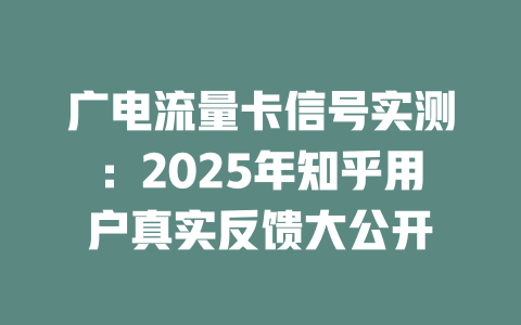 广电流量卡信号实测：2025年知乎用户真实反馈大公开