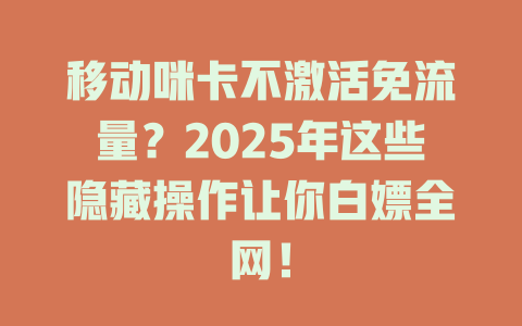 移动咪卡不激活免流量？2025年这些隐藏操作让你白嫖全网！