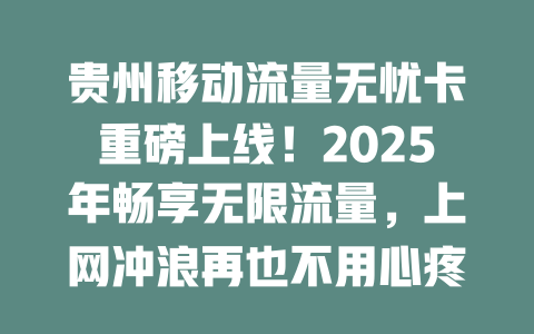 贵州移动流量无忧卡重磅上线！2025年畅享无限流量，上网冲浪再也不用心疼话费！