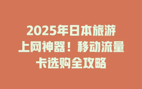 2025年日本旅游上网神器！移动流量卡选购全攻略