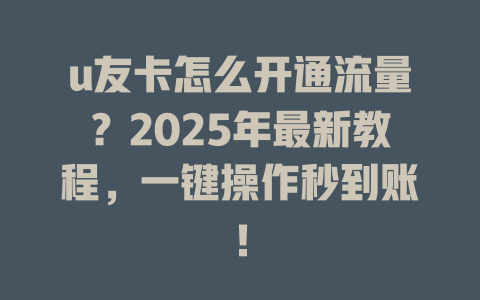 u友卡怎么开通流量？2025年最新教程，一键操作秒到账！