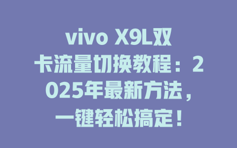 vivo X9L双卡流量切换教程：2025年最新方法，一键轻松搞定！