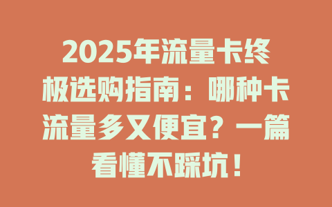 2025年流量卡终极选购指南：哪种卡流量多又便宜？一篇看懂不踩坑！