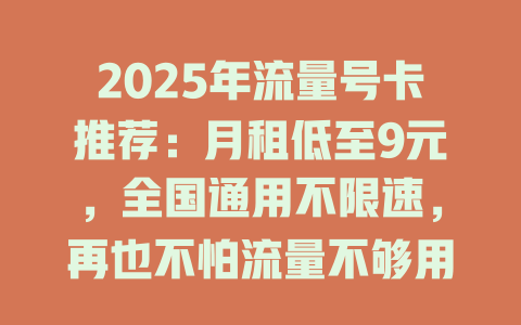 2025年流量号卡推荐：月租低至9元，全国通用不限速，再也不怕流量不够用！