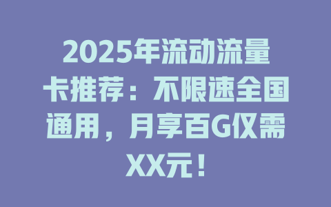 2025年流动流量卡推荐：不限速全国通用，月享百G仅需XX元！