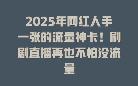 2025年网红人手一张的流量神卡！刷剧直播再也不怕没流量