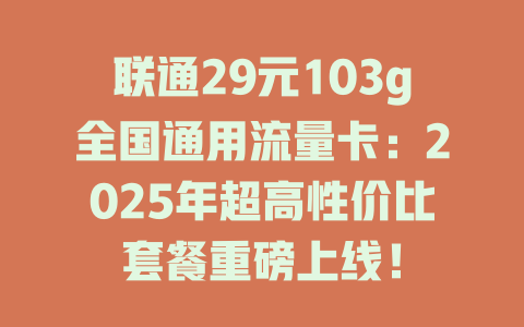 联通29元103g全国通用流量卡：2025年超高性价比套餐重磅上线！