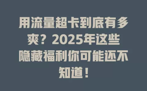 用流量超卡到底有多爽？2025年这些隐藏福利你可能还不知道！