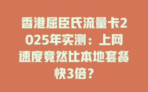 香港屈臣氏流量卡2025年实测：上网速度竟然比本地套餐快3倍？