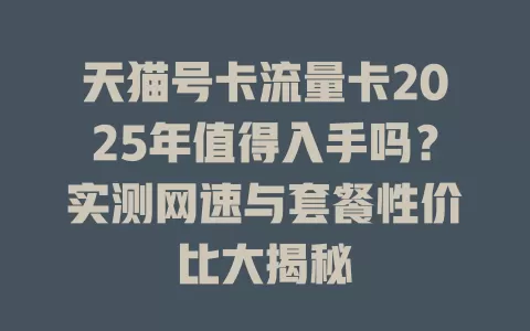 天猫号卡流量卡2025年值得入手吗？实测网速与套餐性价比大揭秘