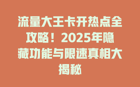 流量大王卡开热点全攻略！2025年隐藏功能与限速真相大揭秘