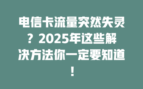 电信卡流量突然失灵？2025年这些解决方法你一定要知道！