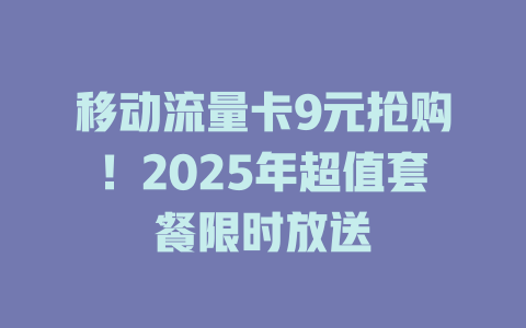 移动流量卡9元抢购！2025年超值套餐限时放送